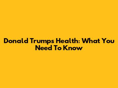 Donald Trump's Health: What You Need To Know