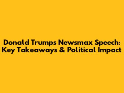 Donald Trump's Newsmax Speech: Key Takeaways & Political Impact