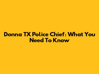 Donna TX Police Chief: What You Need To Know