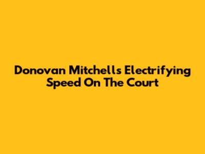 Donovan Mitchell's Electrifying Speed On The Court
