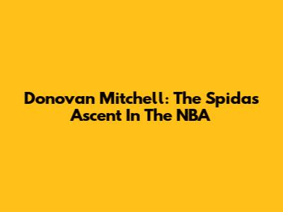 Donovan Mitchell: The Spida's Ascent In The NBA