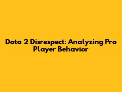 Dota 2 Disrespect: Analyzing Pro Player Behavior
