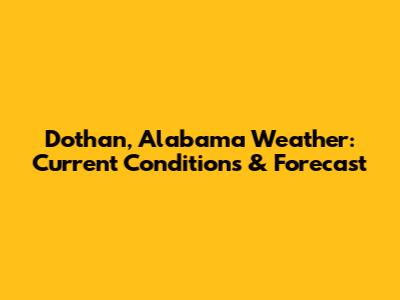 Dothan, Alabama Weather: Current Conditions & Forecast