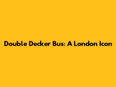 Double Decker Bus: A London Icon