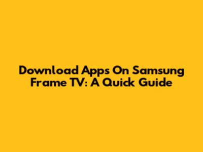 Download Apps On Samsung Frame TV: A Quick Guide