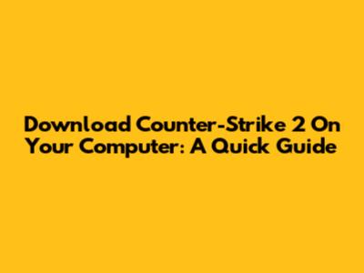 Download Counter-Strike 2 On Your Computer: A Quick Guide