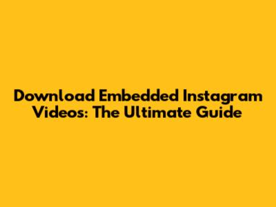 Download Embedded Instagram Videos: The Ultimate Guide