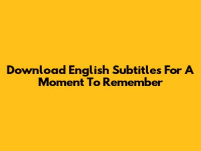 Download English Subtitles For A Moment To Remember