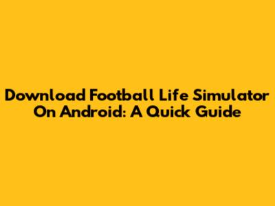 Download Football Life Simulator On Android: A Quick Guide