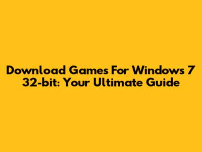 Download Games For Windows 7 32-bit: Your Ultimate Guide