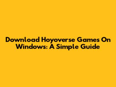 Download Hoyoverse Games On Windows: A Simple Guide