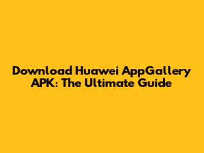 Download Huawei AppGallery APK: The Ultimate Guide