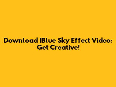 Download IBlue Sky Effect Video: Get Creative!