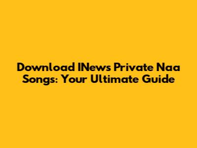 Download INews Private Naa Songs: Your Ultimate Guide