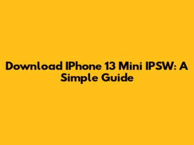 Download IPhone 13 Mini IPSW: A Simple Guide