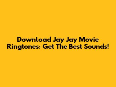 Download Jay Jay Movie Ringtones: Get The Best Sounds!