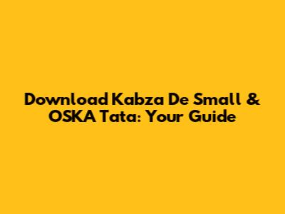 Download Kabza De Small & OSKA Tata: Your Guide