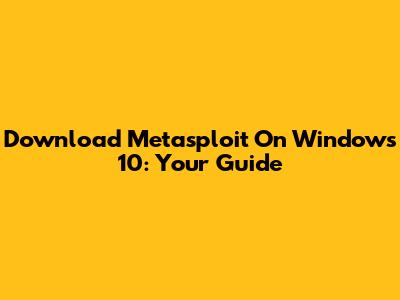 Download Metasploit On Windows 10: Your Guide