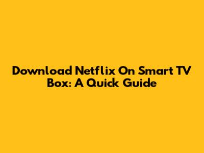 Download Netflix On Smart TV Box: A Quick Guide