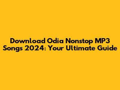 Download Odia Nonstop MP3 Songs 2024: Your Ultimate Guide