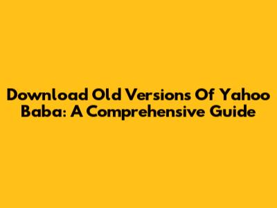 Download Old Versions Of Yahoo Baba: A Comprehensive Guide