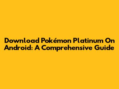 Download Pokémon Platinum On Android: A Comprehensive Guide