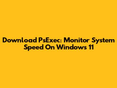 Download PsExec: Monitor System Speed On Windows 11