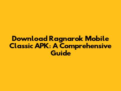 Download Ragnarok Mobile Classic APK: A Comprehensive Guide