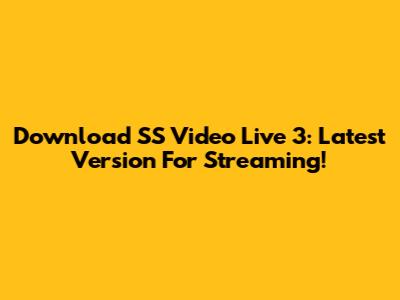 Download SS Video Live 3: Latest Version For Streaming!