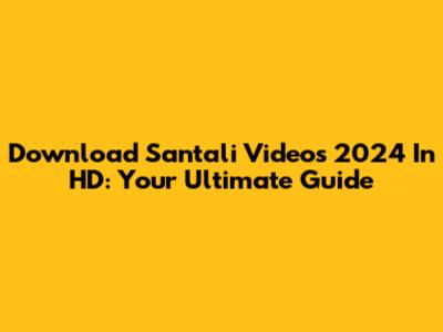 Download Santali Videos 2024 In HD: Your Ultimate Guide