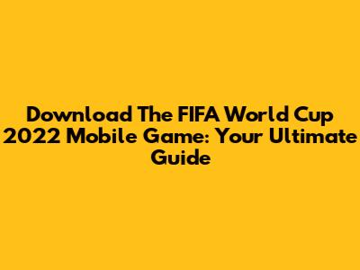 Download The FIFA World Cup 2022 Mobile Game: Your Ultimate Guide