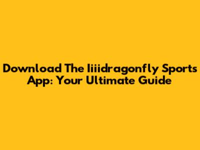 Download The Iiiidragonfly Sports App: Your Ultimate Guide