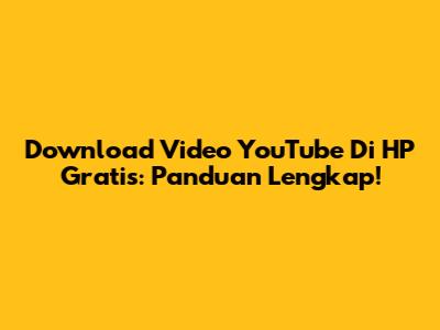 Download Video YouTube Di HP Gratis: Panduan Lengkap!