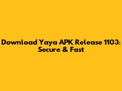 Download Yaya APK Release 1103: Secure & Fast