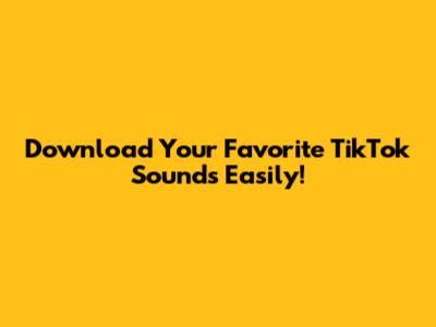 Download Your Favorite TikTok Sounds Easily!