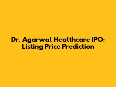 Dr. Agarwal Healthcare IPO: Listing Price Prediction