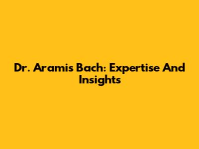 Dr. Aramis Bach: Expertise And Insights
