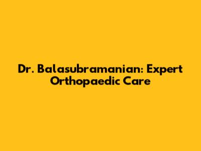 Dr. Balasubramanian: Expert Orthopaedic Care