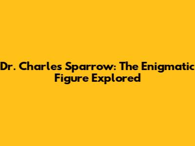 Dr. Charles Sparrow: The Enigmatic Figure Explored