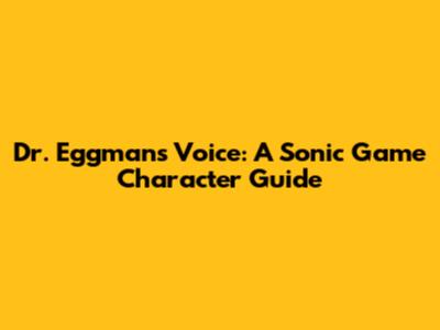 Dr. Eggman's Voice: A Sonic Game Character Guide