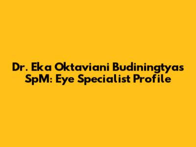 Dr. Eka Oktaviani Budiningtyas SpM: Eye Specialist Profile