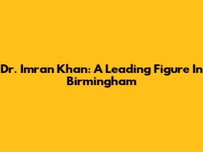 Dr. Imran Khan: A Leading Figure In Birmingham