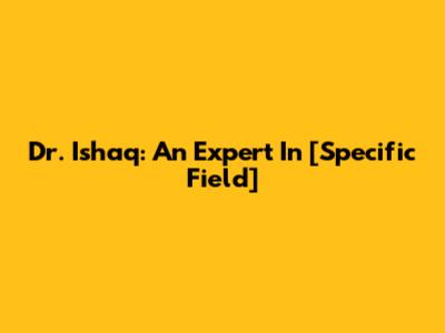 Dr. Ishaq: An Expert In [Specific Field]