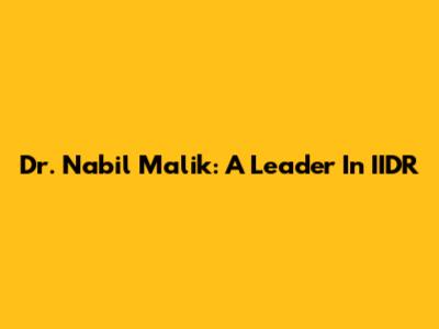 Dr. Nabil Malik: A Leader In IIDR