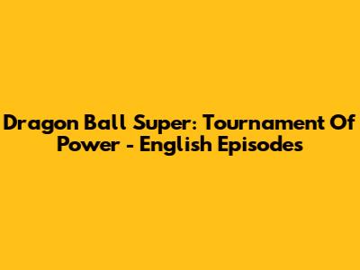 Dragon Ball Super: Tournament Of Power - English Episodes