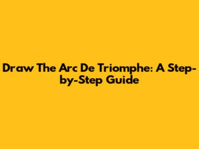 Draw The Arc De Triomphe: A Step-by-Step Guide