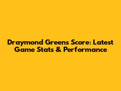 Draymond Green's Score: Latest Game Stats & Performance