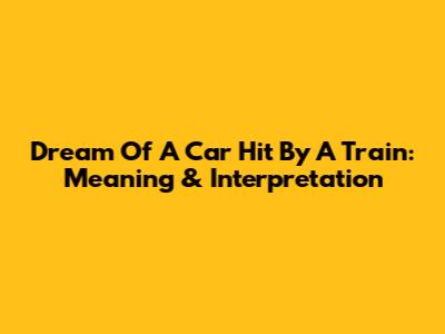 Dream Of A Car Hit By A Train: Meaning & Interpretation