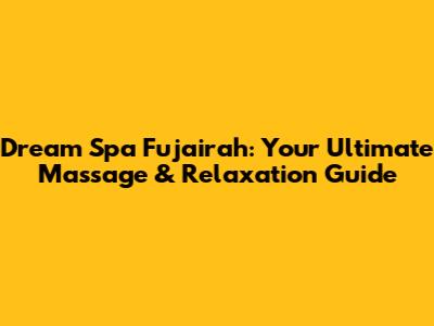 Dream Spa Fujairah: Your Ultimate Massage & Relaxation Guide