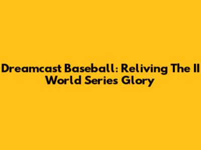 Dreamcast Baseball: Reliving The II World Series Glory